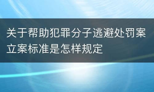 关于帮助犯罪分子逃避处罚案立案标准是怎样规定