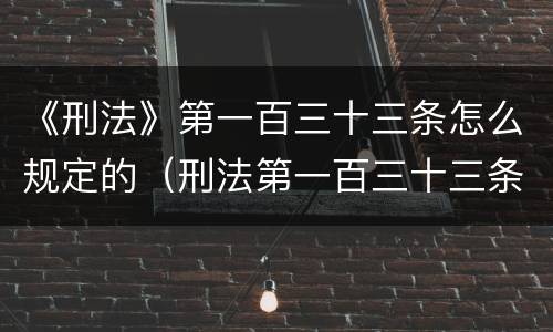 《刑法》第一百三十三条怎么规定的（刑法第一百三十三条之二定什么罪）