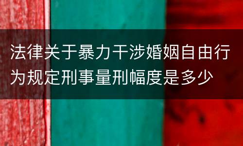 法律关于暴力干涉婚姻自由行为规定刑事量刑幅度是多少