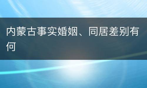 内蒙古事实婚姻、同居差别有何