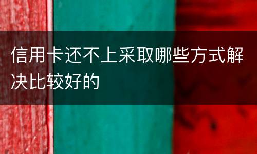 信用卡还不上采取哪些方式解决比较好的