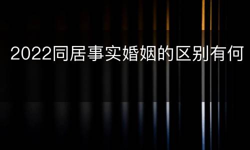 2022同居事实婚姻的区别有何