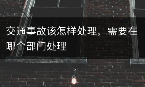 交通事故该怎样处理，需要在哪个部门处理