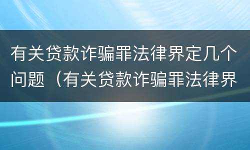 有关贷款诈骗罪法律界定几个问题（有关贷款诈骗罪法律界定几个问题的案例）