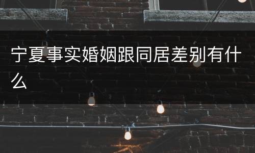 宁夏事实婚姻跟同居差别有什么