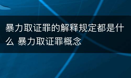 暴力取证罪的解释规定都是什么 暴力取证罪概念