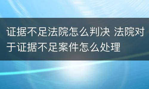 证据不足法院怎么判决 法院对于证据不足案件怎么处理