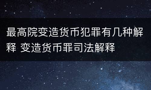 最高院变造货币犯罪有几种解释 变造货币罪司法解释