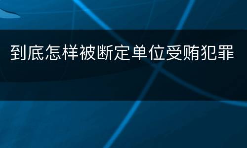 到底怎样被断定单位受贿犯罪