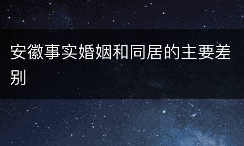 安徽事实婚姻和同居的主要差别