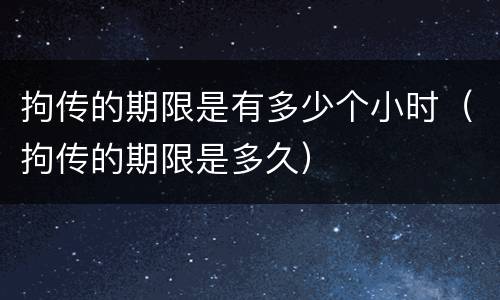 拘传的期限是有多少个小时（拘传的期限是多久）