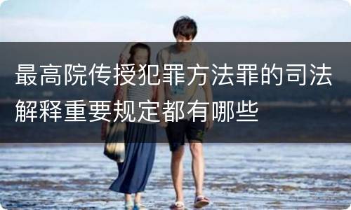 最高院传授犯罪方法罪的司法解释重要规定都有哪些