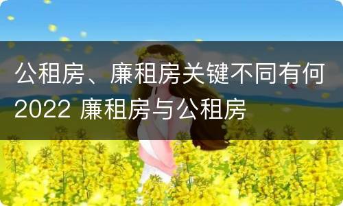 公租房、廉租房关键不同有何2022 廉租房与公租房
