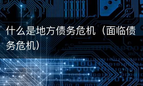 什么是地方债务危机（面临债务危机）