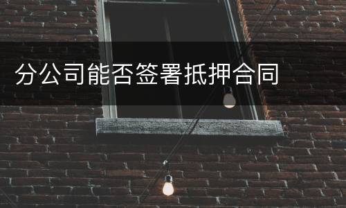 分公司能否签署抵押合同