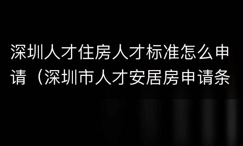 深圳人才住房人才标准怎么申请（深圳市人才安居房申请条件）