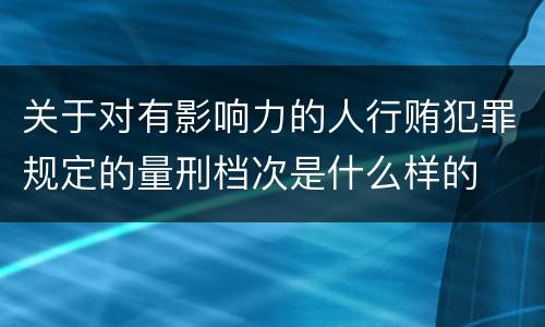 关于对有影响力的人行贿犯罪规定的量刑档次是什么样的