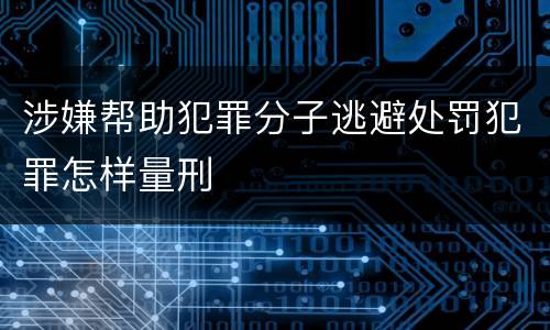 涉嫌帮助犯罪分子逃避处罚犯罪怎样量刑