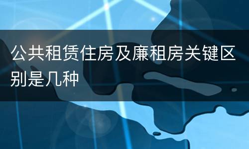 公共租赁住房及廉租房关键区别是几种