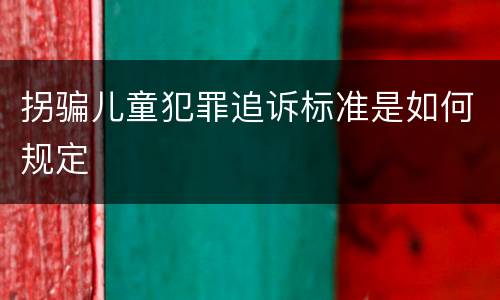 拐骗儿童犯罪追诉标准是如何规定