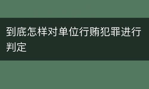 到底怎样对单位行贿犯罪进行判定