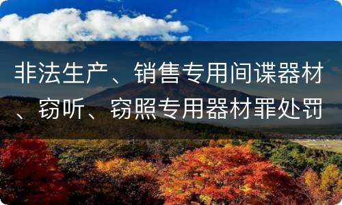 非法生产、销售专用间谍器材、窃听、窃照专用器材罪处罚标准细分