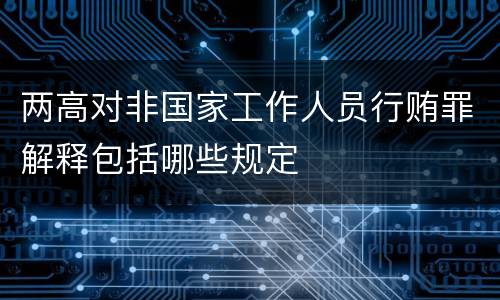 两高对非国家工作人员行贿罪解释包括哪些规定