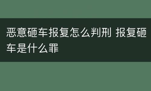 恶意砸车报复怎么判刑 报复砸车是什么罪