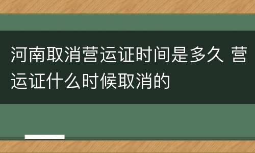 河南取消营运证时间是多久 营运证什么时候取消的