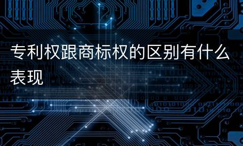 专利权跟商标权的区别有什么表现
