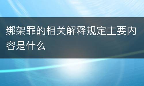 绑架罪的相关解释规定主要内容是什么
