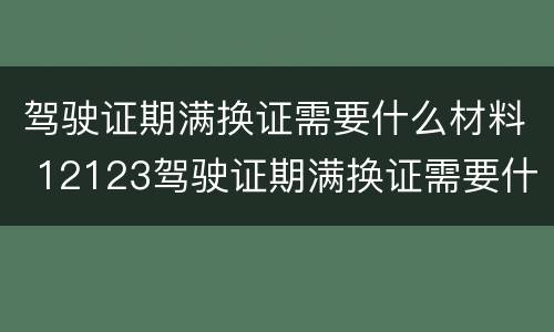驾驶证期满换证需要什么材料 12123驾驶证期满换证需要什么材料