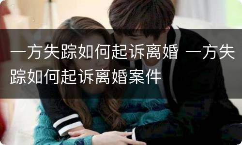 一方失踪如何起诉离婚 一方失踪如何起诉离婚案件
