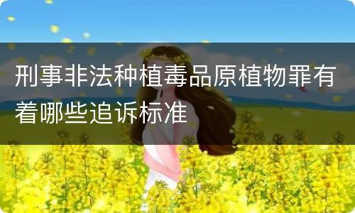 刑事非法种植毒品原植物罪有着哪些追诉标准