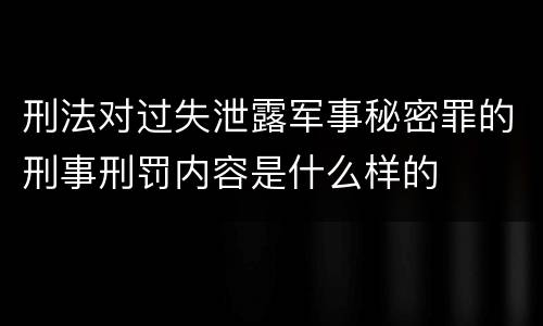 刑法对过失泄露军事秘密罪的刑事刑罚内容是什么样的