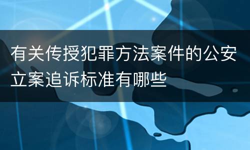 有关传授犯罪方法案件的公安立案追诉标准有哪些