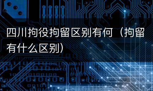 四川拘役拘留区别有何（拘留有什么区别）