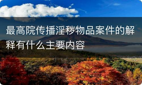 最高院传播淫秽物品案件的解释有什么主要内容