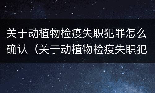 关于动植物检疫失职犯罪怎么确认（关于动植物检疫失职犯罪怎么确认赔偿）