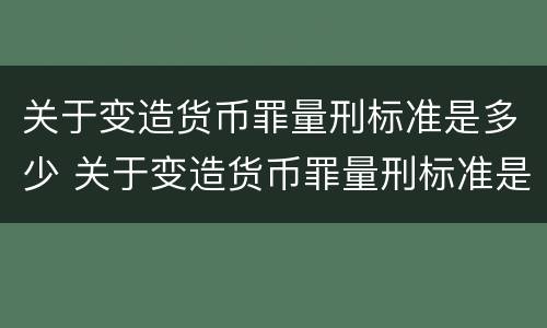 关于变造货币罪量刑标准是多少 关于变造货币罪量刑标准是多少年