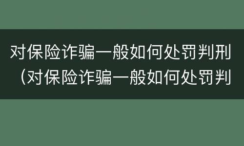 对保险诈骗一般如何处罚判刑（对保险诈骗一般如何处罚判刑案例）