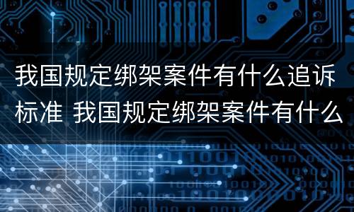 我国规定绑架案件有什么追诉标准 我国规定绑架案件有什么追诉标准吗