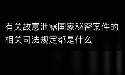 有关故意泄露国家秘密案件的相关司法规定都是什么