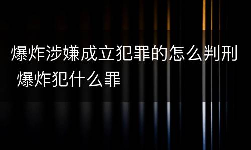 爆炸涉嫌成立犯罪的怎么判刑 爆炸犯什么罪