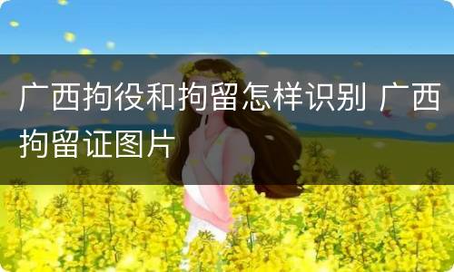 广西拘役和拘留怎样识别 广西拘留证图片