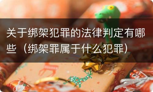 关于绑架犯罪的法律判定有哪些（绑架罪属于什么犯罪）