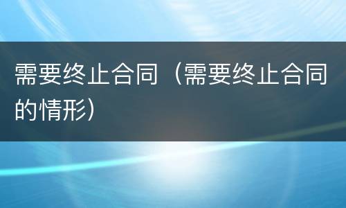 需要终止合同（需要终止合同的情形）