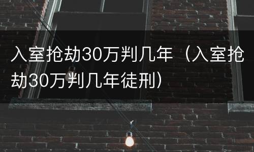 入室抢劫30万判几年（入室抢劫30万判几年徒刑）