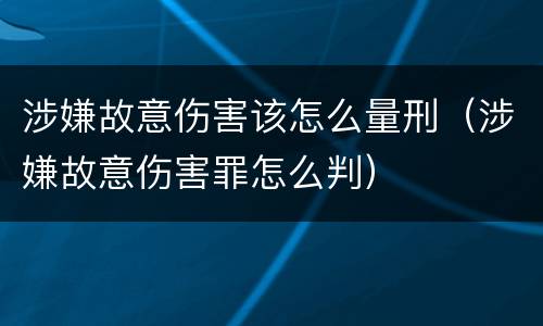 涉嫌故意伤害该怎么量刑（涉嫌故意伤害罪怎么判）