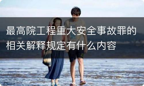 最高院工程重大安全事故罪的相关解释规定有什么内容